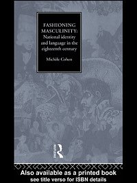 Fashioning masculinity : national identity and language in the eighteenth century / Micháele Cohen.