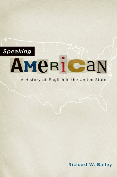 Speaking American : a history of English in the United States / Richard W. Bailey.