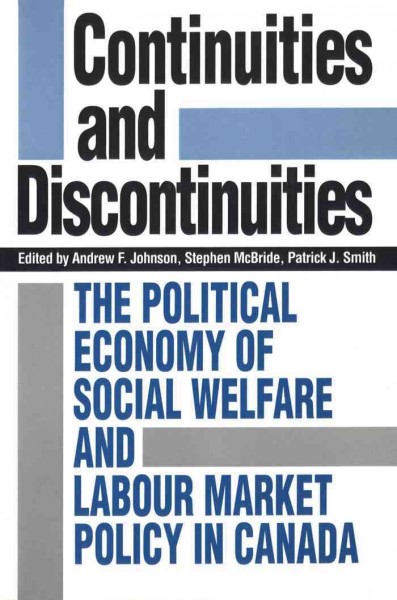 Continuities and discontinuities : the political economy of social welfare and labour market policy in Canada / edited by Andrew F. Johnson, Stephen McBride and Patrick J. Smith.
