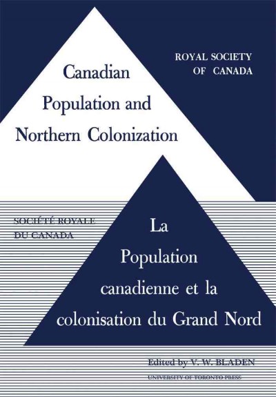 Canadian population and northern colonization : symposium presented to the Royal Society of Canada in 1961 = La population canadienne et la colonisation du Grand Nord : colloque prâesentâe áa la Sociâetâe royale du Canada en 1961 / edited by V.W. Bladen.