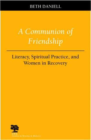 A communion of friendship : literacy, spiritual practice, and women in recovery / Beth Daniell.
