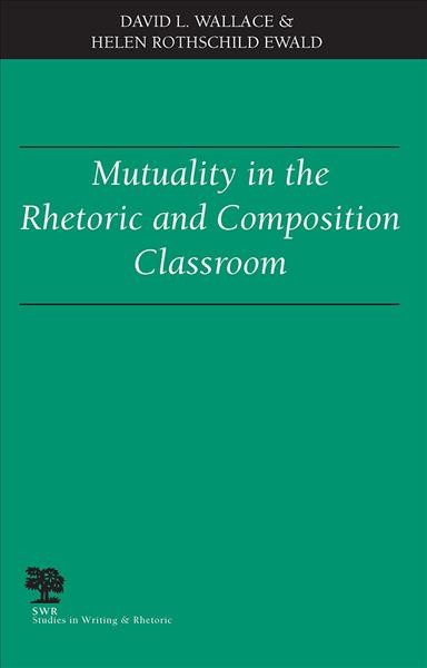 Mutuality in the rhetoric and composition classroom / David L. Wallace and Helen Rothschild Ewald.
