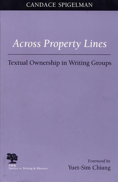 Across property lines : textual ownership in writing groups / Candace Spigelman ; with a foreword by Yuet-Sim Chiang.