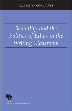 Sexuality and the politics of ethos in the writing classroom / Zan Meyer Gonçalves.