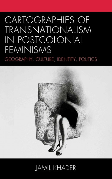 Cartographies of transnationalism in postcolonial feminisms : geography, culture, identity, politics / Jamil Khader.