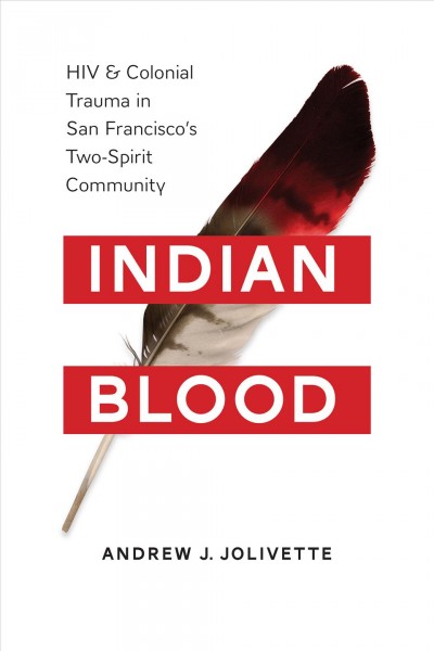 Indian blood : HIV and colonial trauma in San Francisco's two-spirit community / Andrew J. Jolivette.