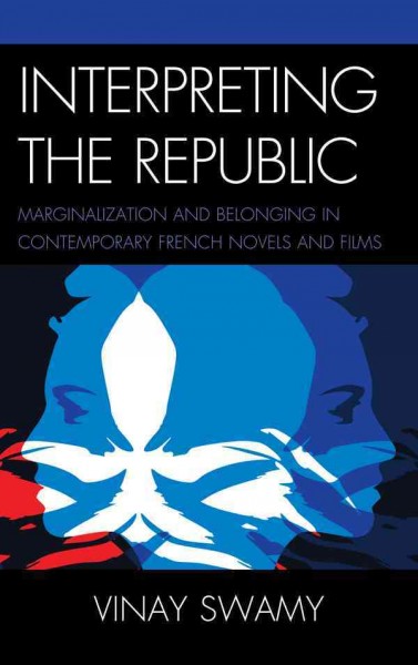 Interpreting the republic : marginalization and belonging in contemporary French novels and films / Vinay Swamy.