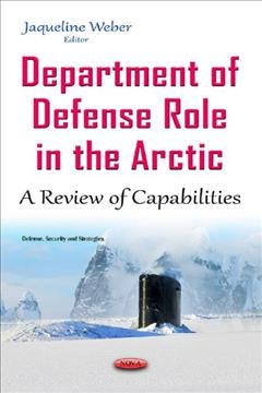 Department of Defense role in the Arctic : a review of capabilities / Jaqueline Weber, editor.