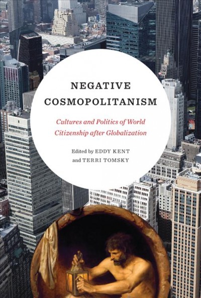 Negative cosmopolitanism : cultures and politics of world citizenship after globalization / edited by Eddy Kent and Terri Tomsky.