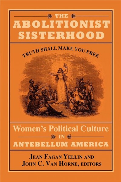 The Abolitionist sisterhood : women's political culture in Antebellum America / Jean Fagan Yellin and John C. Van Horne, editors.