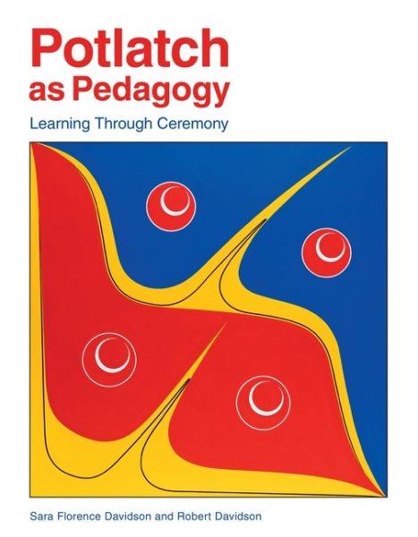 Potlatch as pedagogy : learning through ceremony / by Sara Florence Davidson & Robert Davidson.