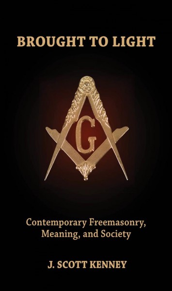 Brought to light : contemporary freemasonry, meaning, and society / J. Scott Kenney.