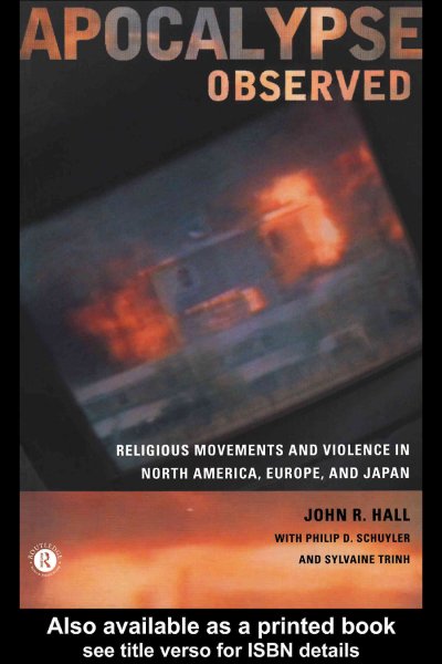 Apocalypse observed : religious movements, and violence in North America, Europe, and Japan / John R. Hall with Philip D. Schuyler and Sylvaine Trinh.