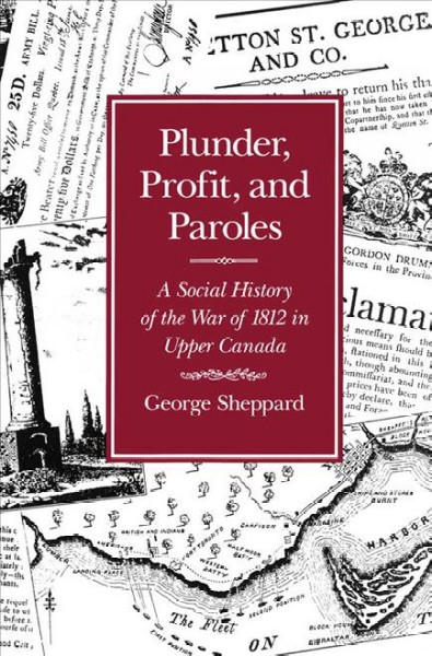 Plunder, profit, and paroles : a social history of the War of 1812 in Upper Canada / George Sheppard.