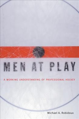 Men at play : a working understanding of professional hockey / Michael A. Robidoux.