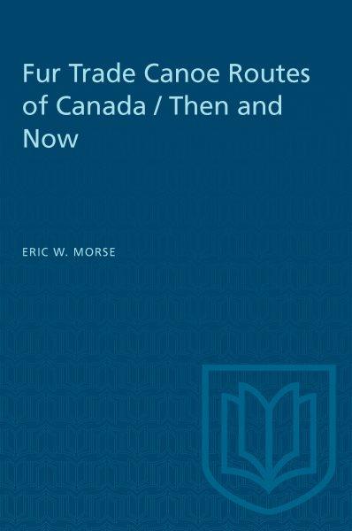 Fur trade canoe routes of Canada : then and now / Eric W. Morse. --