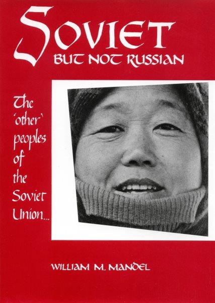 Soviet but not Russian : the "other" peoples of the Soviet Union / William M. Mandel. --