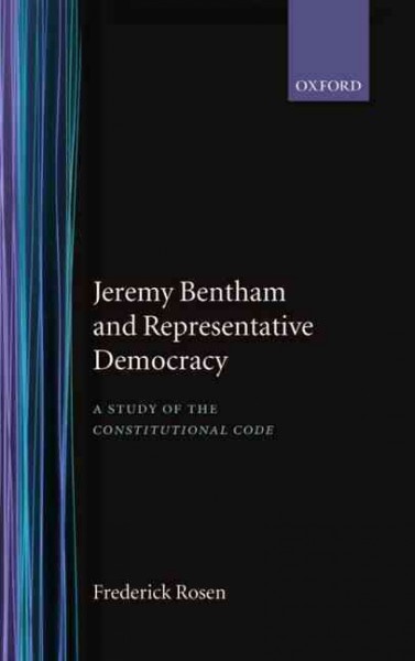 Jeremy Bentham and representative democracy : a study of the Constitutional code / Frederick Rosen. --