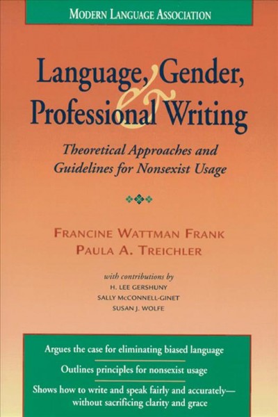 Language, gender, and professional writing : theoretical approaches and guidelines for nonsexist usage / Francine Wattman Frank and Paula A. Treichler ; with contributions by H. Lee Gershuny, Sally McConnell-Ginet, and Susan J. Wolfe. --