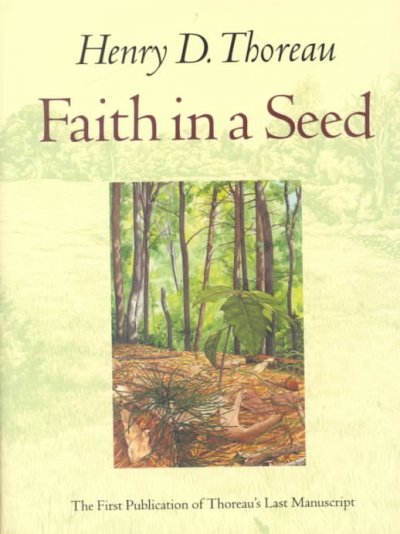 Faith in a seed : the dispersion of seeds and other late natural history writings / Henry D. Thoreau ; edited by Bradley P. Dean ; foreword by Gary Paul Nabhan ; introduction by Robert D. Richardson, Jr. ; illustrations by Abigail Rorer. --