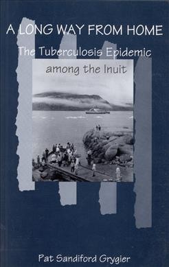 A long way from home : the tuberculosis epidemic among the Inuit / Pat Sandiford Grygier.
