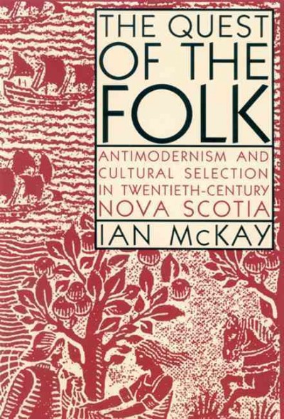 The quest of the folk : antimodernism and cultural selection in twentieth-century Nova Scotia / Ian McKay. --