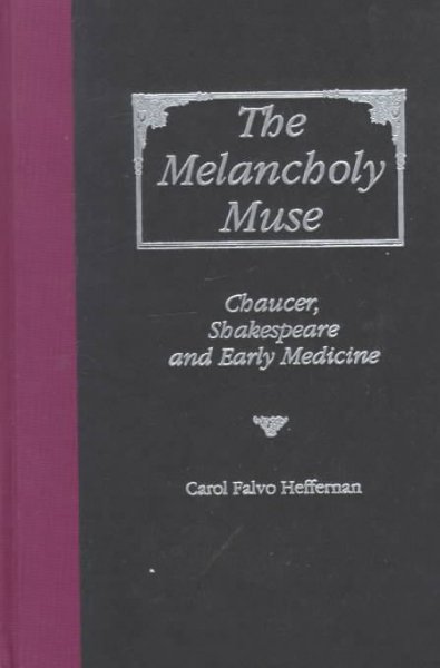 The melancholy muse : Chaucer, Shakespeare, and early medicine / Carol Falvo Heffernan. --