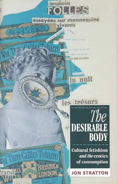 The desirable body : cultural fetishism and the erotics of consumption / Jon Stratton.