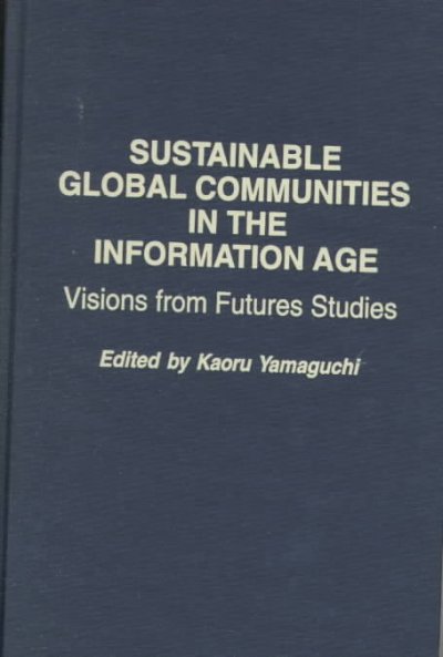 Sustainable global communities in the information age : visions from futures studies / edited by Kaoru Yamaguchi.