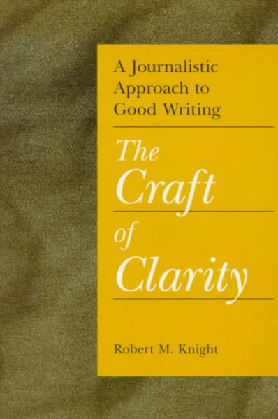 The craft of clarity : a journalistic approach to good writing / Robert M. Knight.