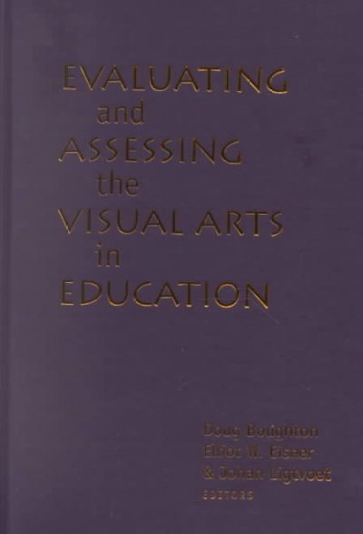 Evaluating and assessing the visual arts in education : international perspectives / edited by Doug Boughton, Elliot W. Eisner, Johan Ligtvoet.
