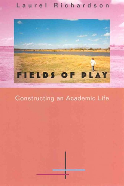 Fields of play : constructing an academic life / Laurel Richardson.