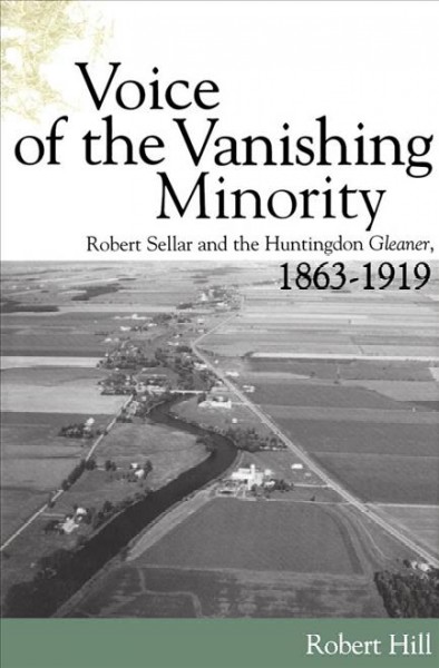 Voice of the vanishing minority : Robert Sellar and the Huntingdon Gleaner, 1863-1919 / Robert Hill.