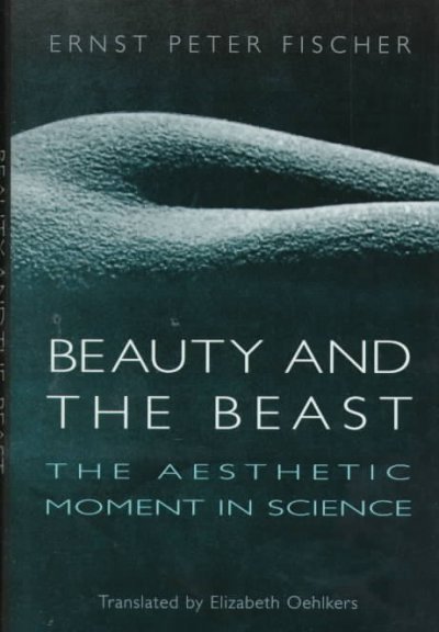 Beauty and the beast : the aesthetic moment in science / Ernst Peter Fischer ; translated from German by Elizabeth Oehlkers.