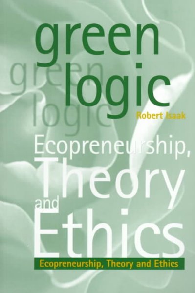 Green logic : ecopreneurship, theory, and ethics / Robert Isaak.