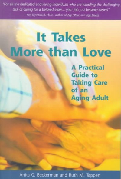 It takes more than love : a practical guide to taking care of an aging adult / by Anita G. Beckerman & Ruth M. Tappen.