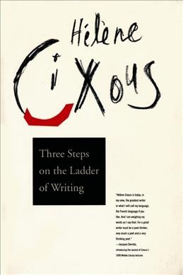 Three steps on the ladder of writing / Hélène Cixous ; translated by Sarah Cornell and Susan Sellers.