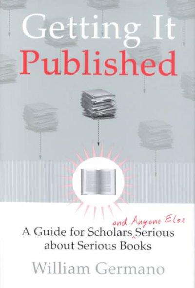 Getting it published : a guide for scholars and anyone else serious about serious books / William Germano.