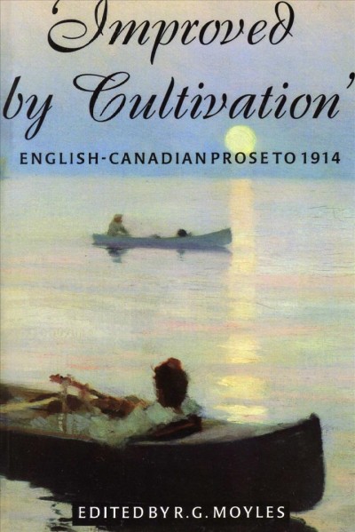 Improved by cultivation : an anthology of English-Canadian prose to 1914 / edited, and with introduction & notes by R.G. Moyles.