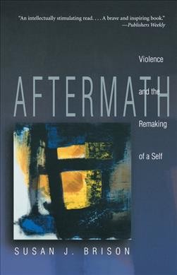 Aftermath : violence and the remaking of a self / Susan J. Brison.