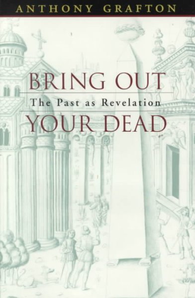 Bring out your dead : the past as revelation / Anthony Grafton.