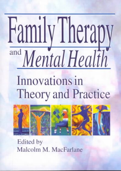 Family therapy and mental health : innovations in theory and practice / Malcolm M. MacFarlane, editor.