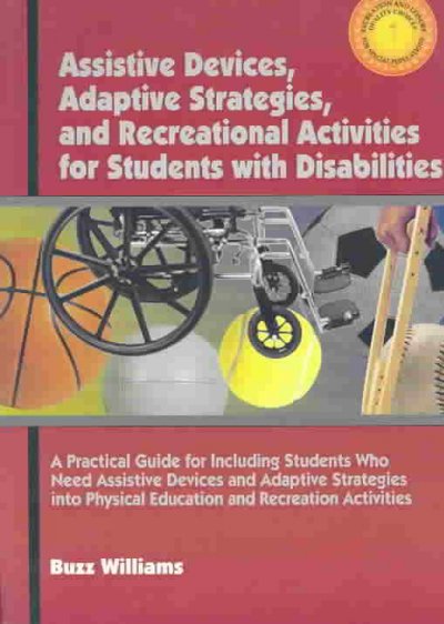 Assistive devices, adaptive strategies, and recreational activities for students with disabilities : a practical guide for including students who need assistive devices and adaptive strategies into physical education and recreation activities / by Buzz Williams.
