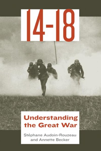 14-18, understanding the Great War / Stéphane Audoin-Rouzeau and Annette Becker ; translated from the French by Catherine Temerson.