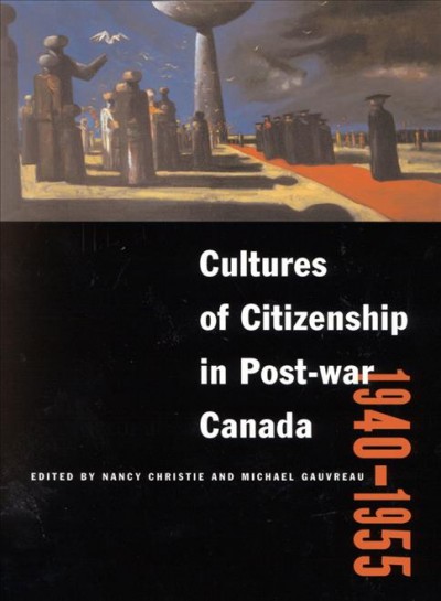 Cultures of citizenship in post-war Canada, 1940-1955 / edited by Nancy Christie and Michael Gauvreau.