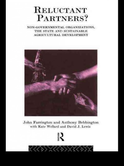 Reluctant partners? : non-governmental organizations, the state and sustainable agricultural development / John Farrington and Anthony Bebbington with Kate Wellard and David J. Lewis.