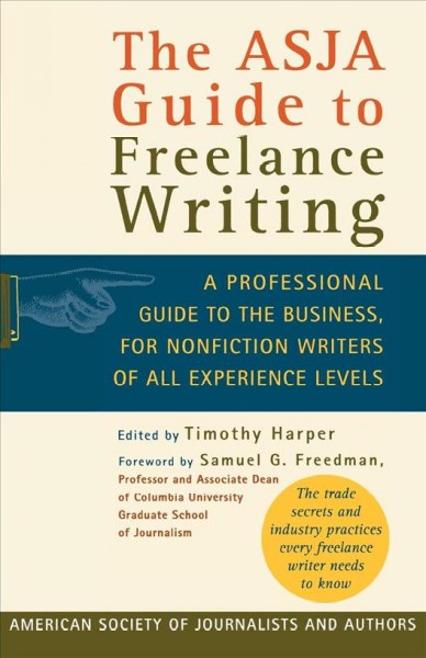 The ASJA guide to freelance writing : a professional guide to the business, for nonfiction writers of all experience levels / edited by Timothy Harper ; foreword by Samuel G. Freedman.