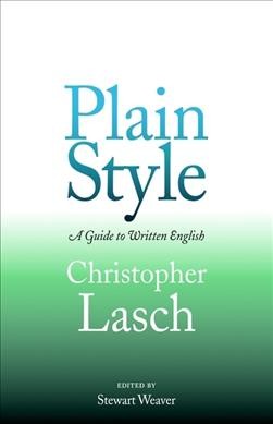 Plain style : a guide to written English / Christopher Lasch ; edited and with an introduction by Stewart Weaver.