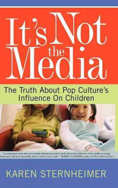 It's not the media : the truth about pop culture's influence on children / Karen Sternheimer.
