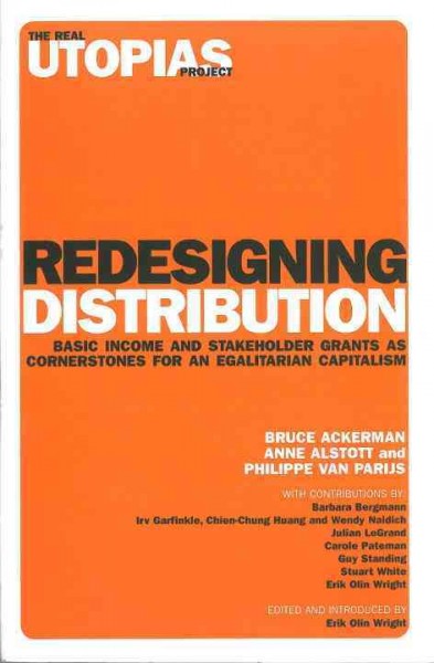 Redesigning distribution : basic income and stakeholder grants as alternative cornerstones for a more egalitarian capitalism / Bruce Ackerman, Anne Alstott, Philippe Van Parijs ; with contributions by Barbara Bergmann ... [et al.] ; edited and introduced by Erik Olin Wright.